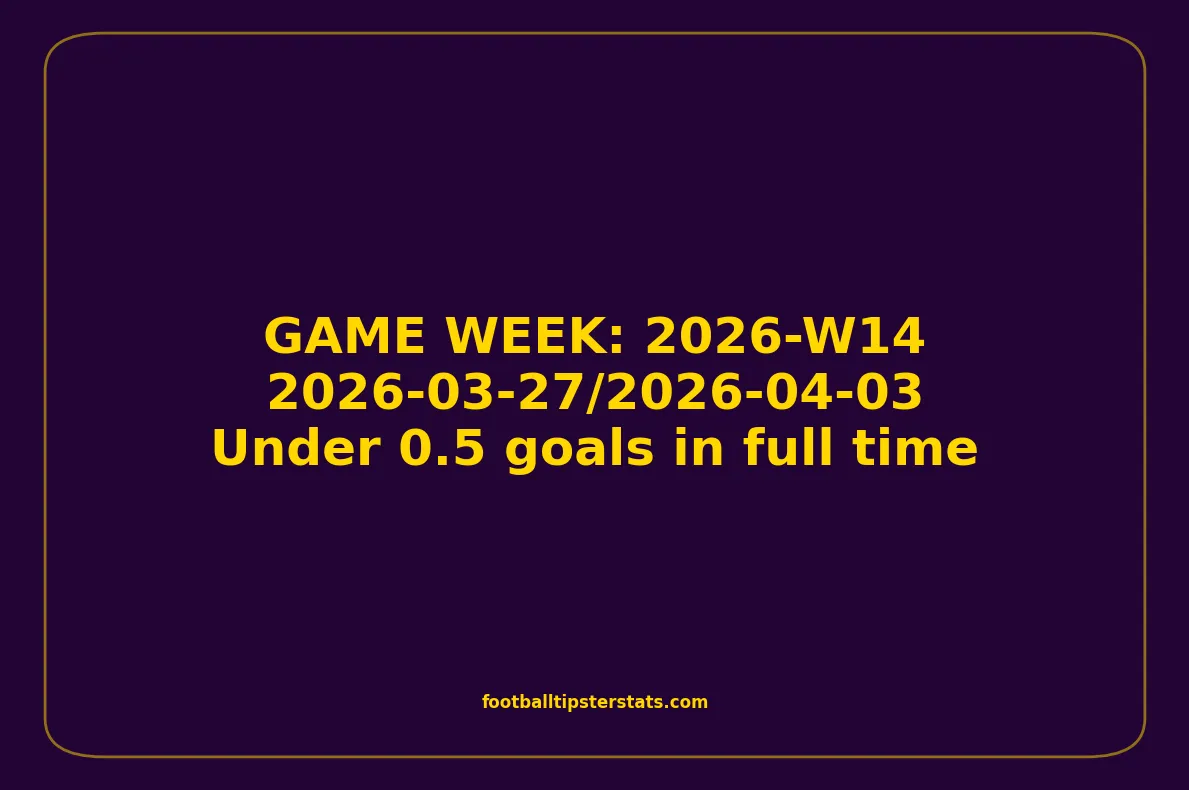 GAME WEEK 14, April 27-03, 2026 - Under 0.5 goals in full time